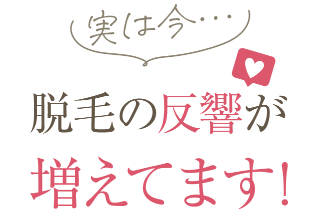 実は今脱毛の反響が増えています