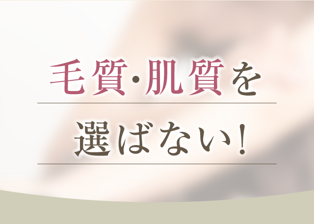 毛質・肌質を選ばない