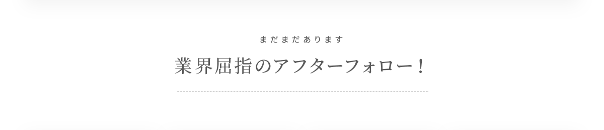 業界屈指のアフターフォロー！