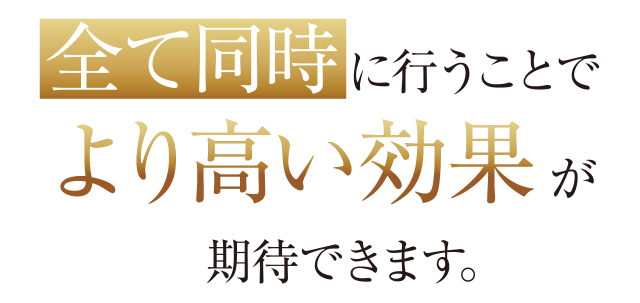 すべて同時に行うことでより高い効果が期待できます