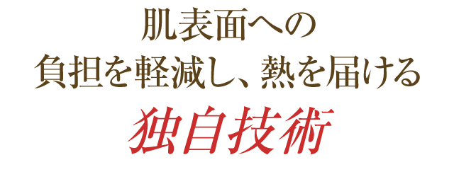 肌表面への負担を軽減し、熱を届ける独自技術