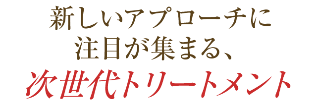 新しいアプローチに注目が集まる次世代トリートメント