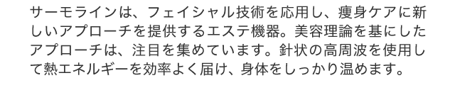 サーモラインはフェイシャル技術を応用し、痩身ケアにアプローチする新しいエステ機器。
